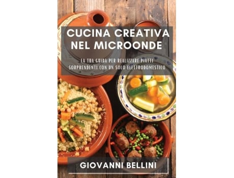 Livro Cucina Creativa nel Microonde La tua guida per realizzare piatti sorprendenti con un solo elettrodomestico de Giovanni Bellini (Inglês)