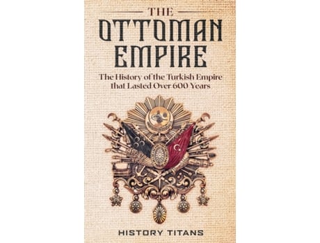 Livro The Ottoman Empire: The History of the Turkish Empire that Lasted Over 600 Years History Titans (Inglês)