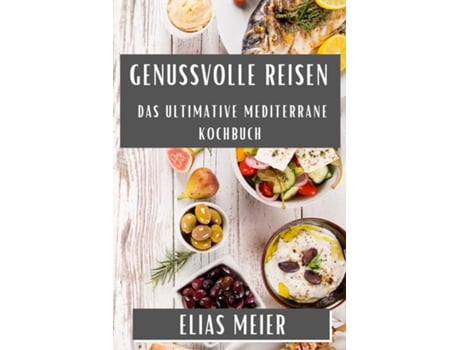 Livro Genussvolle Reisen Das Ultimative Mediterrane Kochbuch de Elias Meier (Inglês)