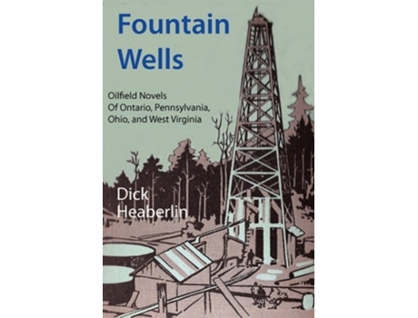 Livro Fountain Wells Oilfield Novels of Ontario Pennsylvania West Virginia and Ohio de Dick Heaberlin (Inglês)