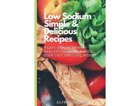 Livro Low Sodium Simple Amp Delicious Recipes De Alfred Hopper (inglês)
