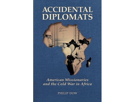 Livro Accidental Diplomats American Missionaries and the Cold War in Africa de Phil Dow (Inglês)