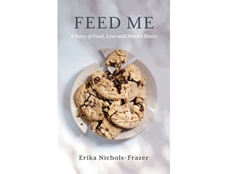 Livro Feed Me A Story of Food Love and Mental Illness de Erika NicholsFrazer (Inglês)