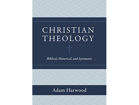 Livro Christian Theology – Biblical, Historical, and Systematic de Adam Harwood (Inglês - Capa Dura)