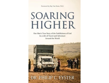 Livro Soaring Higher One Mans True Story Of The Faithfulness Of God In A Life Of Travel And Adventure Around The World De Dr Philip C Eyster (inglês)
