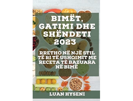 Livro Bimët Gatimi dhe Shëndeti 2023 Rretho në një stil të ri të ushqimit me receta të bazuara në bimë Albanian Edition de Luan Hyseni (Albanês)