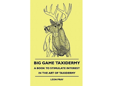 Livro Big Game Taxidermy A Book To Stimulate Interest In The Art Of Taxidermy de Leon Pray (Inglês)