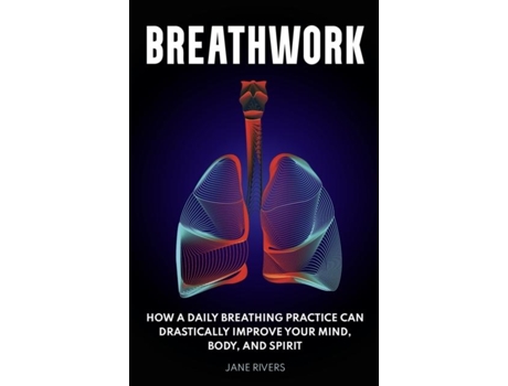 Livro Breathwork How a Daily Breathing Practice Can Drastically Improve Your Mind, Body, and Spirit de Jane Rivers (Inglês)