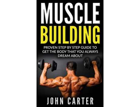 Livro Muscle Building Proven Step By Step Guide To Get The Body You Always Dreamed About De John Carter (inglês - Capa Dura)