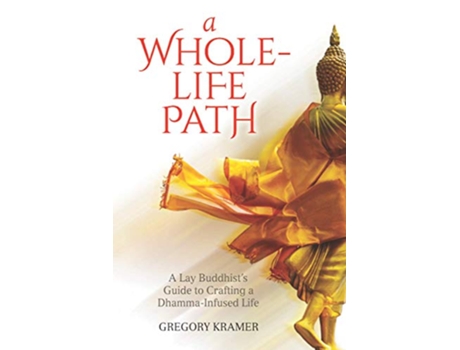 Livro A WholeLife Path A Lay Buddhist’s Guide to Crafting a DhammaInfused Life de Gregory Kramer (Inglês)