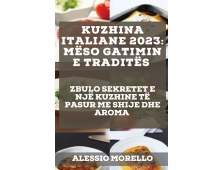 Livro Kuzhina Italiane 2023 Zbulo Sekretet E Një Kuzhine Të Pasur Me Shije Dhe Aroma De Alessio Morello (albanês)