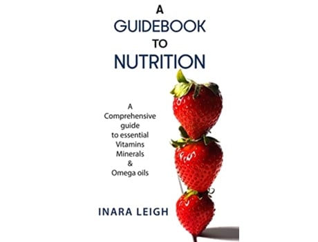 Livro A Guidebook to Nutrition A Comprehensive guide to essential Vitamins Minerals Omega oils de Inara Leigh (Inglês)