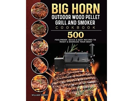 Livro BIG HORN OUTDOOR Wood Pellet Grill Smoker Cookbook 500 Foolproof Quick Easy Recipes to Reset Energize Your Body de William Yoder (Inglês)
