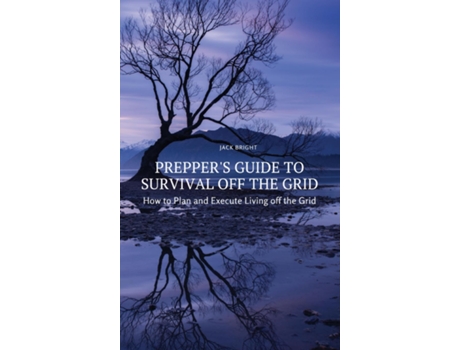 Livro Preppers Guide To Survival Off The Grid How To Plan And Execute Living Off The Grid De Jack Bright (inglês)