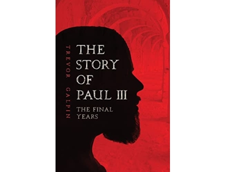 Livro The Story Of Paul Iii - The Final Years De Trevor Galpin (inglês)