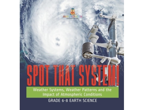 Livro Spot that System! Weather Systems, Weather Patterns and the Impact of Atmospheric Conditions Grade 6-8 Earth Science de Baby Professor (Inglês)