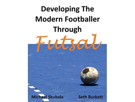 Livro Developing the Modern Footballer through Futsal Soccer Coaching de Michael Skubala Seth Burkett (Inglês)