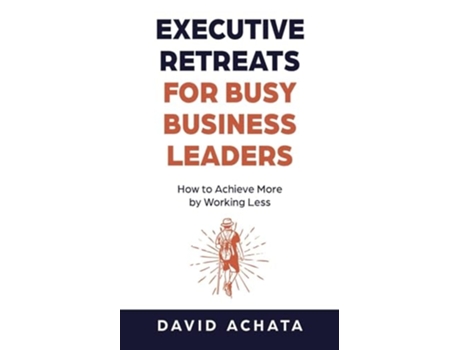 Livro Executive Retreats for Busy Business Leaders How to Achieve More by Working Less de David Achata (Inglês)