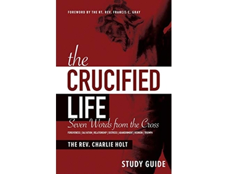 Livro The Crucified Life Study Guide Seven Words from the Cross The Christian Life Trilogy de Charlie Holt (Inglês)