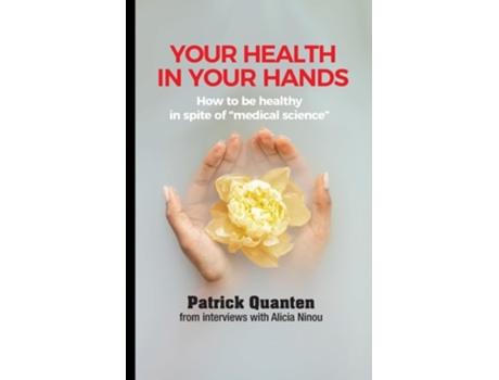 Livro Your Health in Your Hands How to be healthy in spite of quotmedical sciencequot de Patrick Quanten e Alicia Ninou (Inglês)