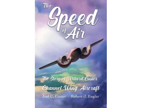 Livro The Speed of Air The Story of Willard Custer and his Channel Wing Aircraft de Custer, Joel et al. (Inglês)
