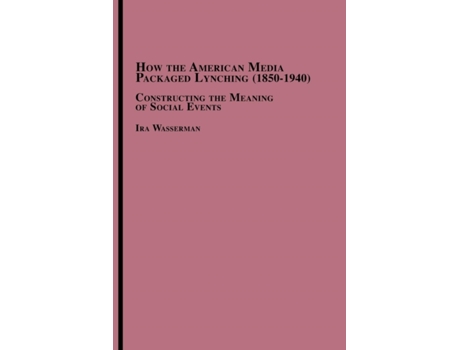 Livro How the American Media Packaged Lynching 1850-1940: Constructing the Meaning of Social Events Ira Wasserman (Inglês)