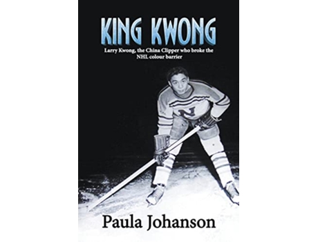 Livro King Kwong Larry Kwong the China Clipper Who Broke the NHL Colour Barrier de Paula Johanson (Inglês)