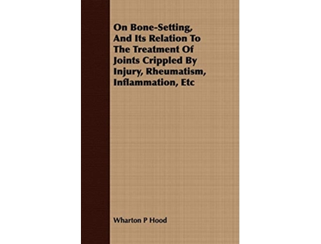 Livro On BoneSetting And Its Relation To The Treatment Of Joints Crippled By Injury Rheumatism Inflammation Etc de Wharton P Hood (Inglês)