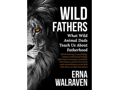 Livro Wild Fathers What Wild Animal Dads Teach Us About Fatherhood de Erna Walraven (Inglês)