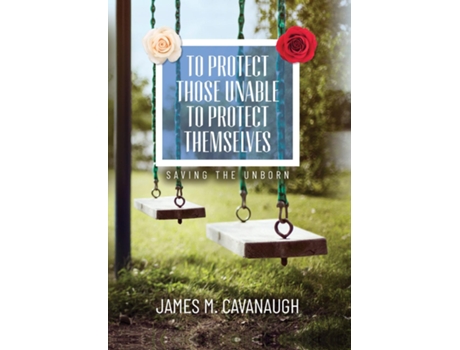 Livro To Protect Those Unable To Protect Themselves Saving The Unborn de James M Cavanaugh (Inglês)