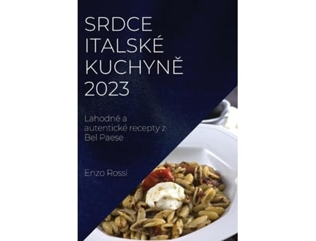 Livro Srdce Italské Kuchyne 2023 Lahodné A Autentické Recepty Z Bel Paese De Enzo Rossi (inglês)