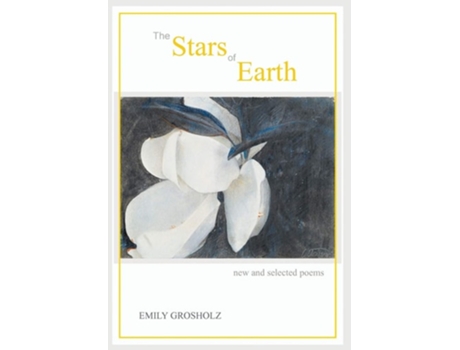 Livro The Stars Of Earth - New And Selected Poems De Emily Grosholz (inglês - Capa Dura)