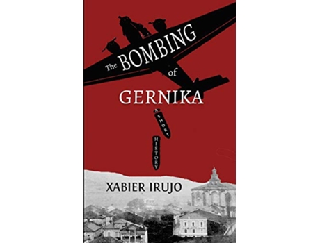 Livro The Bombing of Gernika A Short History de Xabier Irujo Xabier Irujo Xabier Irujo Xabier Irujo Xabier Irujo Xabier Irujo (Inglês)