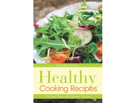 Livro Healthy Cooking Recipes Eating Clean And Green Juices De Elida Adolphson E Graham Albertine (inglês)