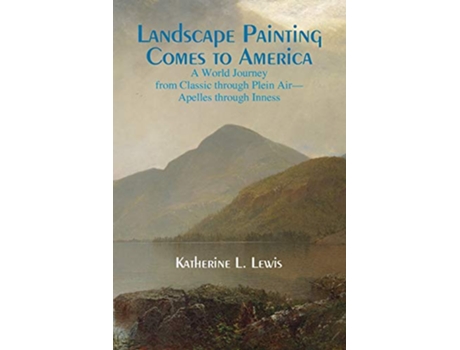 Livro Landscape Painting Comes to America A World Journey from Classic to Plein AirApelles Through Inness de Katherine L Lewis (Inglês)