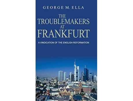 Livro The Trouble-makers At Frankfurt A Vindication Of The English Reformation De George Melvin Ella (inglês - Capa Dura)