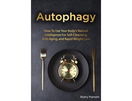 Livro Autophagy How To Use Your Bodys Natural Intelligence For Self-cleansing, Anti-aging, And Rapid Weight Loss De Avery Hansen (inglês)