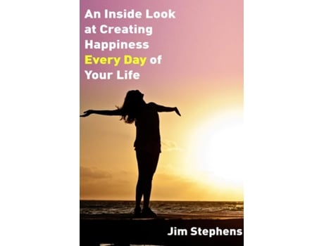 Livro An Inside Look At Creating Happiness Every Day Of Your Life De Jim Stephens (inglês)