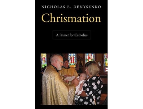Livro Chrismation A Primer for Catholics de Nicholas E Denysenko (Inglês)
