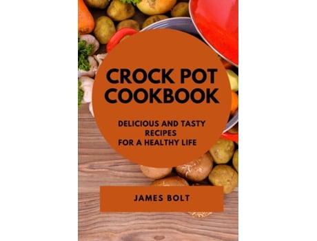 Livro Crock Pot Cookbook Delicious And Tasty Recipes For A Healthy Life De James Bolt (inglês)