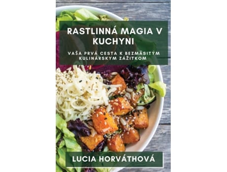 Livro Rastlinná Magia v Kuchyni Vaša prvá cesta k bezmäsitým kulinárskym zážitkom de Lucia Horváthová (Inglês)