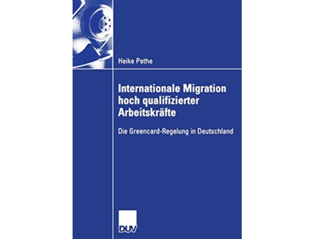 Livro Internationale Migration hoch qualifizierter Arbeitskräfte Die GreencardRegelung in Deutschland German Edition de Heike Pethe (Alemão)