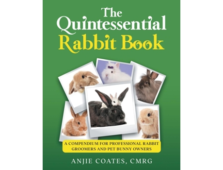 Livro The Quintessential Rabbit Book A Compendium For Professional Rabbit Groomers And Pet Bunny Owners De Anjie Coates (inglês)