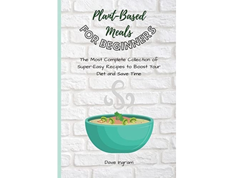 Livro PlantBase Meals for Beginners The Most Complete Collection of SuperEasy Recipes to Boost Your Diet and Save Time de Dave Ingram (Inglês)