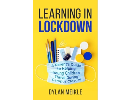 Livro Learning In Lockdown A Parents Guide To Helping Young Children Thrive During Campus Closure De Dylan Meikle E Kate Meikle (inglês)