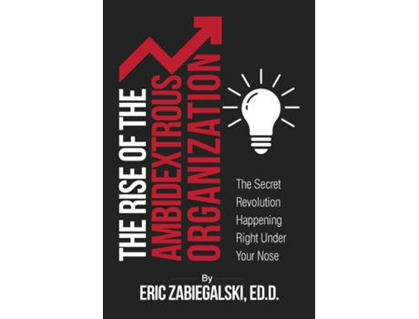 Livro The Rise Of The Ambidextrous Organization The Secret Revolution Happening Right Under Your Nose De Eric Zabiegalski (inglês)