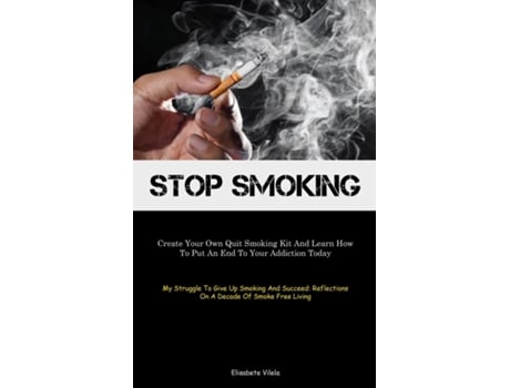 Livro Stop Smoking Create Your Own Quit Smoking Kit And Learn How To Put An End To Your Addiction Today de Elisabete Vilela (Inglês)