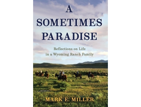 Livro A Sometimes Paradise Reflections on Life in a Wyoming Ranch Family de Mark E Miller (Inglês - Capa Dura)