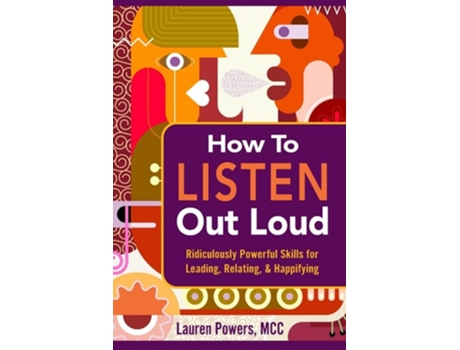 Livro How To Listen Out Loud Ridiculously Powerful Skills For Leading, Relating, Amp Happifying De Lauren Powers (inglês)