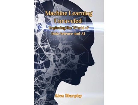 Livro Machine Learning Unraveled Exploring the World of Data Science and AI de Alex Murphy (Inglês)